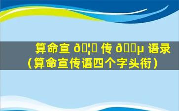 算命宣 🦄 传 🐵 语录（算命宣传语四个字头衔）